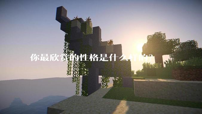 你最欣赏的性格是什么样的？