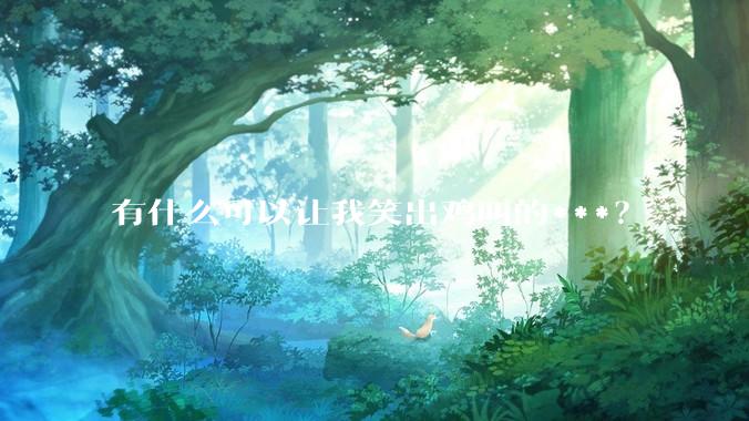 有什么可以让我笑出鸡叫的***？