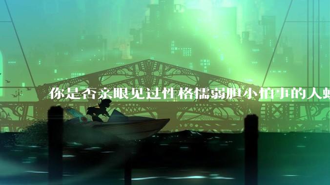 你是否亲眼见过性格懦弱胆小怕事的人蜕变成刚强老练、天不怕地不怕的人？