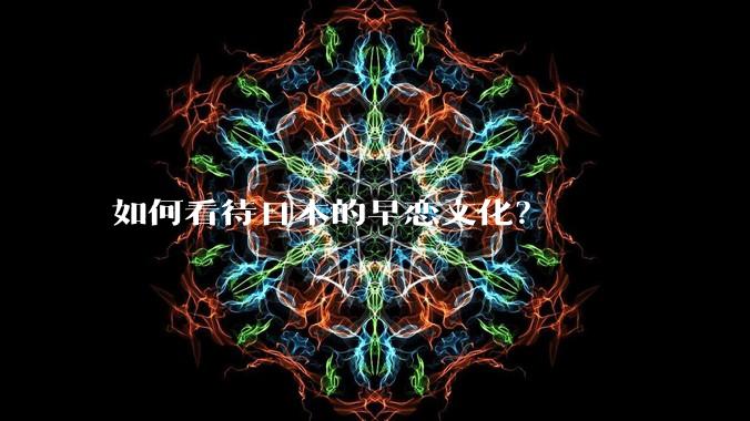 如何看待日本的早恋文化？