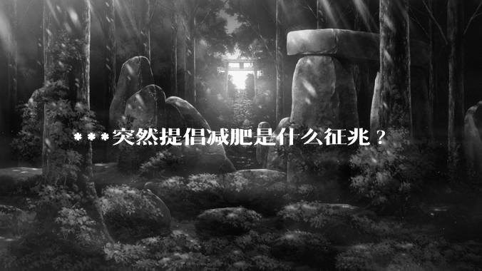***突然提倡减肥是什么征兆?